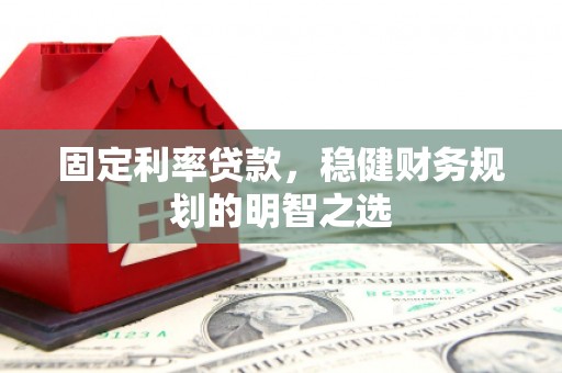 崇州固定利率贷款，稳健财务规划的明智之选