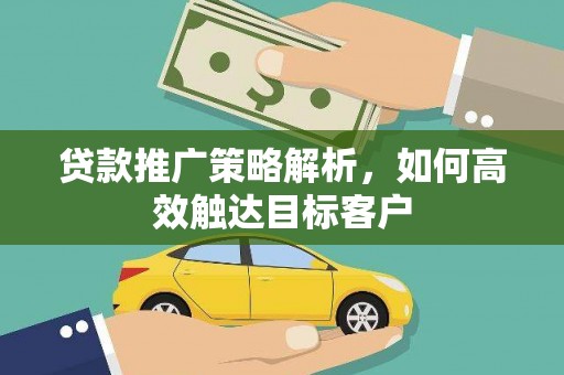 崇州贷款推广策略解析，如何高效触达目标客户