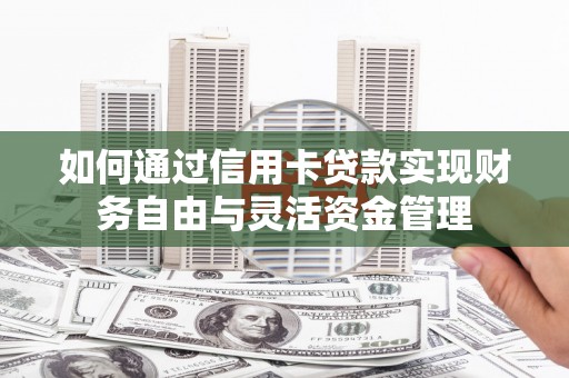 崇州如何通过信用卡贷款实现财务自由与灵活资金管理