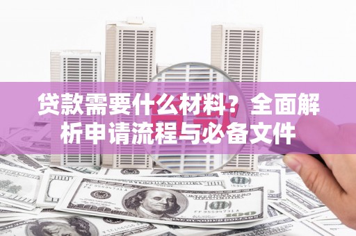 崇州贷款需要什么材料？全面解析申请流程与必备文件