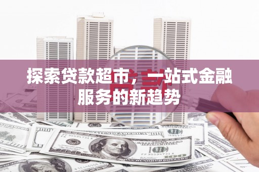 崇州探索贷款超市，一站式金融服务的新趋势