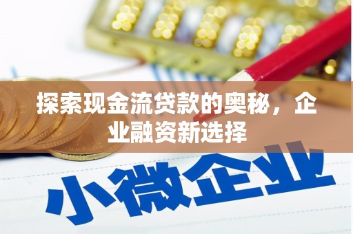 崇州探索现金流贷款的奥秘，企业融资新选择