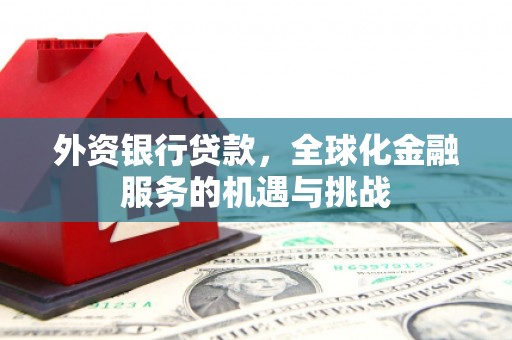 崇州外资银行贷款，全球化金融服务的机遇与挑战
