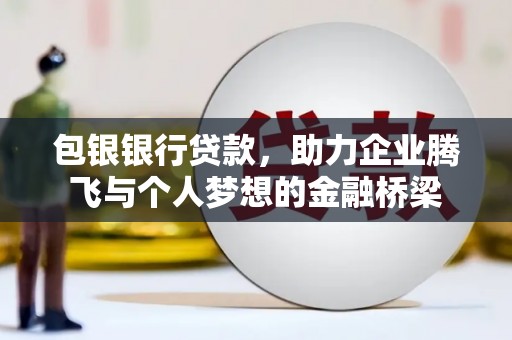 崇州包银银行贷款，助力企业腾飞与个人梦想的金融桥梁