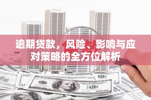 崇州逾期贷款，风险、影响与应对策略的全方位解析