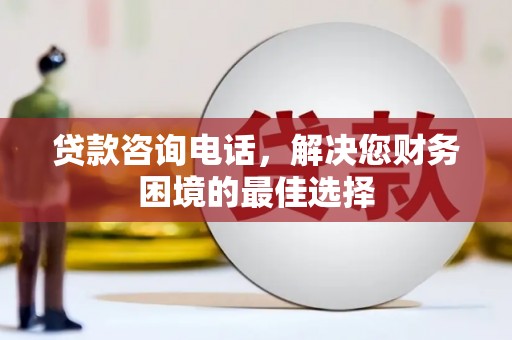 崇州贷款咨询电话，解决您财务困境的最佳选择