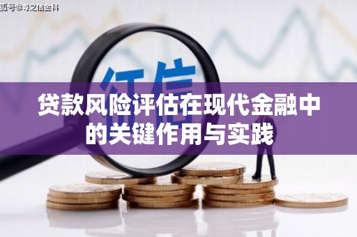 崇州贷款风险评估在现代金融中的关键作用与实践