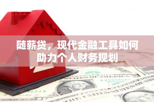 崇州随薪贷，现代金融工具如何助力个人财务规划
