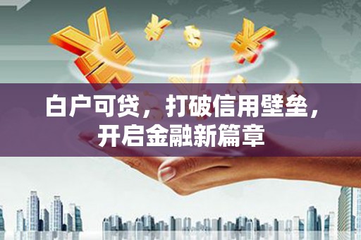 崇州白户可贷，打破信用壁垒，开启金融新篇章