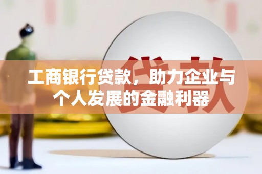 崇州工商银行贷款，助力企业与个人发展的金融利器