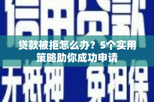 崇州贷款被拒怎么办？5个实用策略助你成功申请