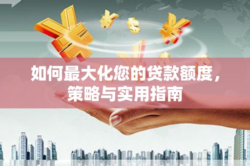 崇州如何最大化您的贷款额度，策略与实用指南