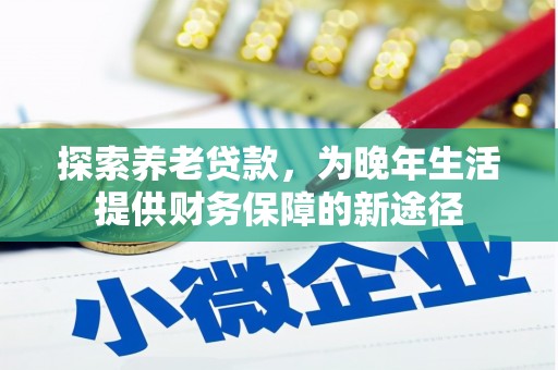 崇州探索养老贷款，为晚年生活提供财务保障的新途径