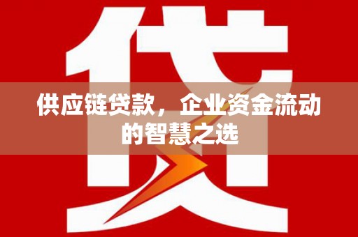 崇州供应链贷款，企业资金流动的智慧之选