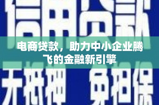 崇州电商贷款，助力中小企业腾飞的金融新引擎