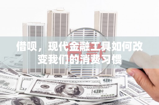 崇州借呗，现代金融工具如何改变我们的消费习惯