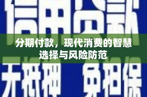 崇州分期付款，现代消费的智慧选择与风险防范