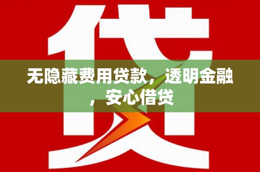 崇州无隐藏费用贷款，透明金融，安心借贷