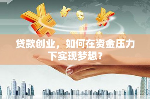 崇州贷款创业，如何在资金压力下实现梦想？