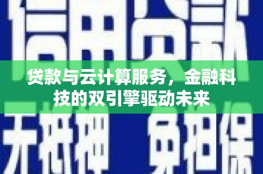 崇州贷款与云计算服务，金融科技的双引擎驱动未来