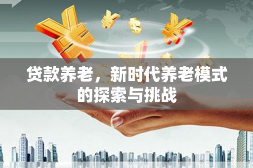 崇州贷款养老，新时代养老模式的探索与挑战