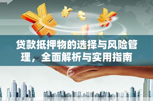 崇州贷款抵押物的选择与风险管理，全面解析与实用指南