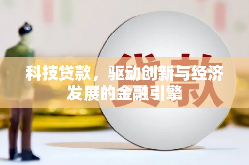 崇州科技贷款，驱动创新与经济发展的金融引擎