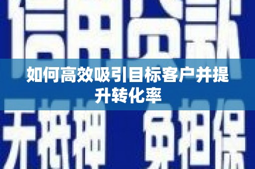 崇州如何高效吸引目标客户并提升转化率