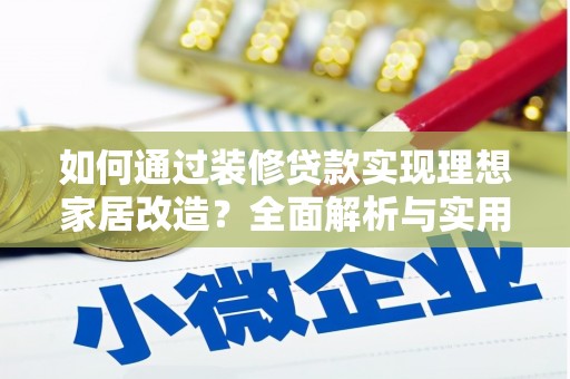 崇州如何通过装修贷款实现理想家居改造？全面解析与实用指南
