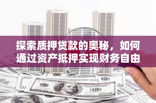 崇州探索质押贷款的奥秘，如何通过资产抵押实现财务自由