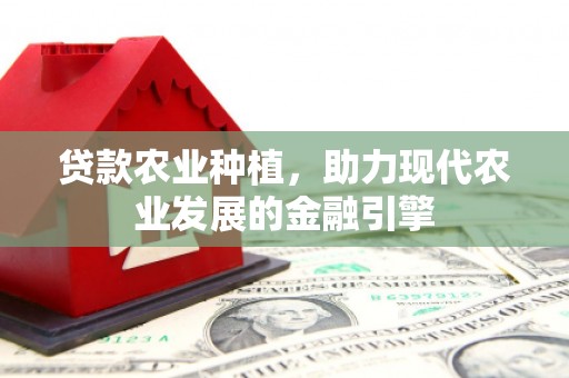 崇州贷款农业种植，助力现代农业发展的金融引擎