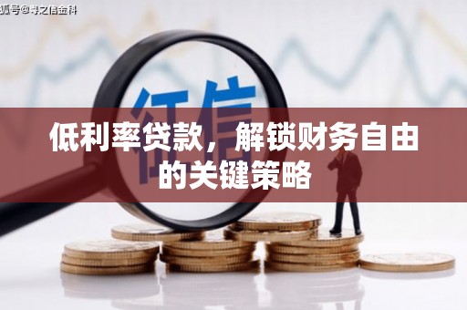 崇州低利率贷款，解锁财务自由的关键策略