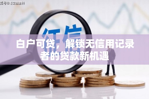 崇州白户可贷，解锁无信用记录者的贷款新机遇