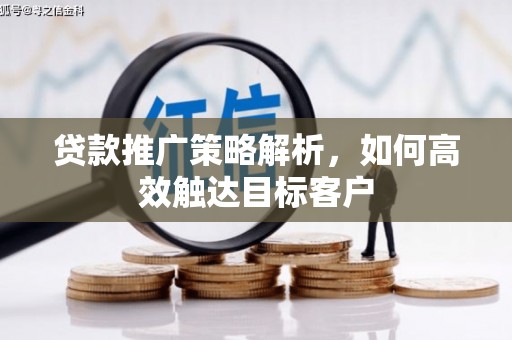 崇州贷款推广策略解析，如何高效触达目标客户