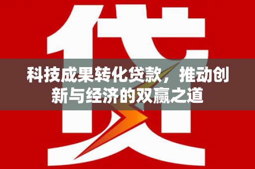 崇州科技成果转化贷款，推动创新与经济的双赢之道
