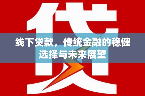 崇州线下贷款，传统金融的稳健选择与未来展望