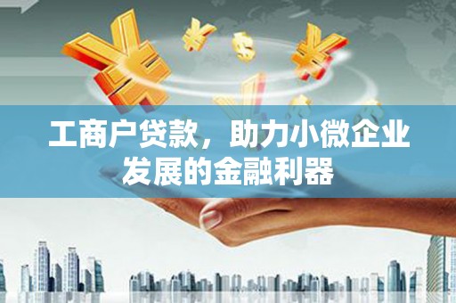 崇州工商户贷款，助力小微企业发展的金融利器