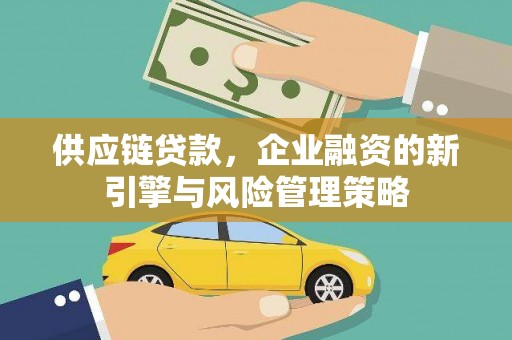 崇州供应链贷款，企业融资的新引擎与风险管理策略