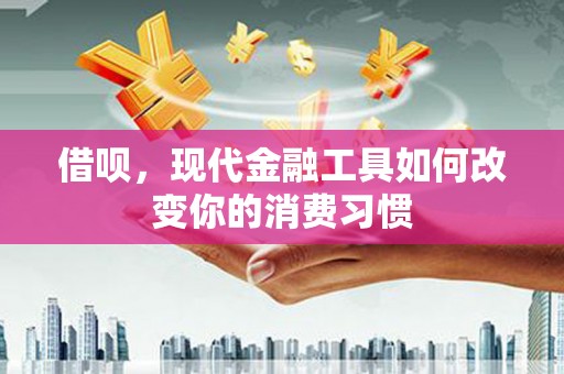 崇州借呗，现代金融工具如何改变你的消费习惯