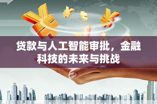 崇州贷款与人工智能审批，金融科技的未来与挑战
