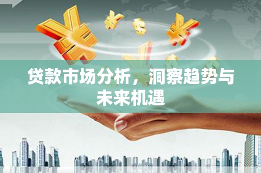 崇州贷款市场分析，洞察趋势与未来机遇