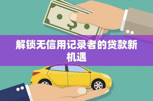 崇州解锁无信用记录者的贷款新机遇