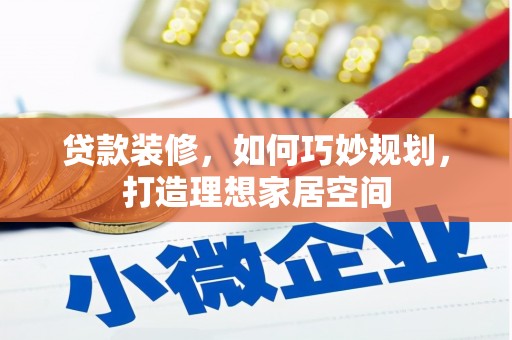 崇州贷款装修，如何巧妙规划，打造理想家居空间