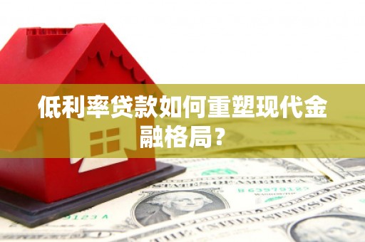 崇州低利率贷款如何重塑现代金融格局？