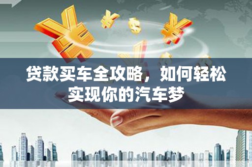 崇州贷款买车全攻略，如何轻松实现你的汽车梦