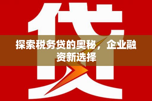 崇州探索税务贷的奥秘，企业融资新选择
