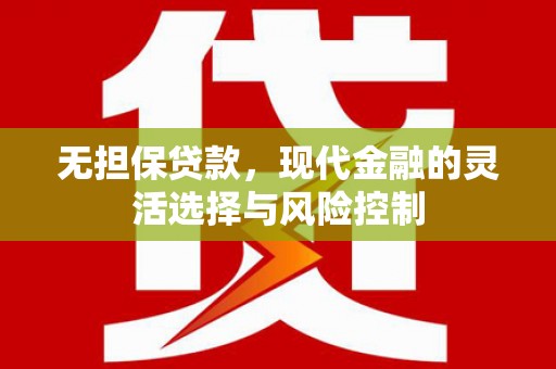 崇州无担保贷款，现代金融的灵活选择与风险控制