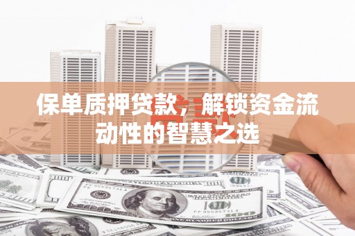 崇州保单质押贷款，解锁资金流动性的智慧之选