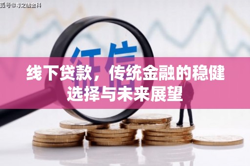 崇州线下贷款，传统金融的稳健选择与未来展望