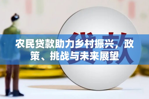 崇州农民贷款助力乡村振兴，政策、挑战与未来展望